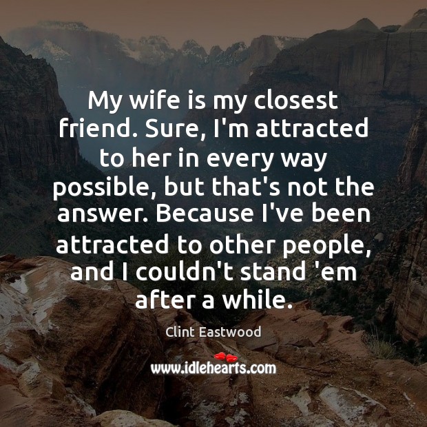 My wife is my closest friend. Sure, I’m attracted to her in Clint Eastwood Picture Quote