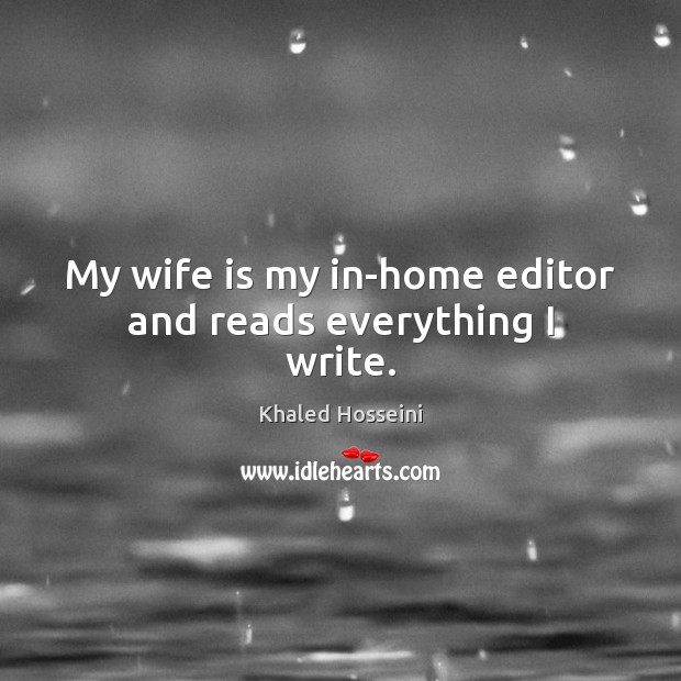 My wife is my in-home editor and reads everything I write. Khaled Hosseini Picture Quote