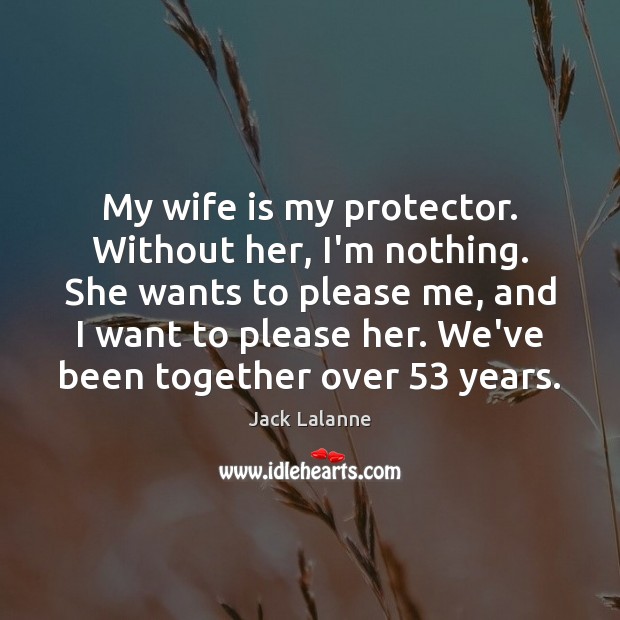 My wife is my protector. Without her, I’m nothing. She wants to Jack Lalanne Picture Quote