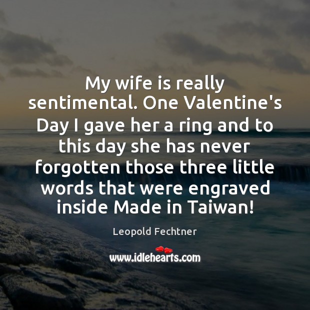 My wife is really sentimental. One Valentine’s Day I gave her a Leopold Fechtner Picture Quote