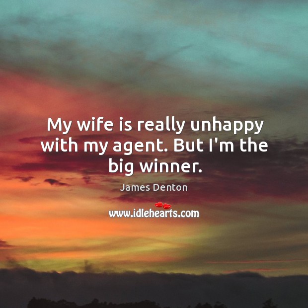 My wife is really unhappy with my agent. But I’m the big winner. James Denton Picture Quote