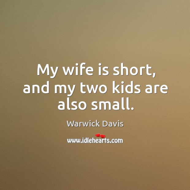 My wife is short, and my two kids are also small. Warwick Davis Picture Quote