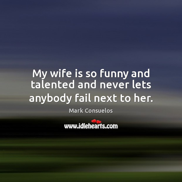 My wife is so funny and talented and never lets anybody fail next to her. Mark Consuelos Picture Quote