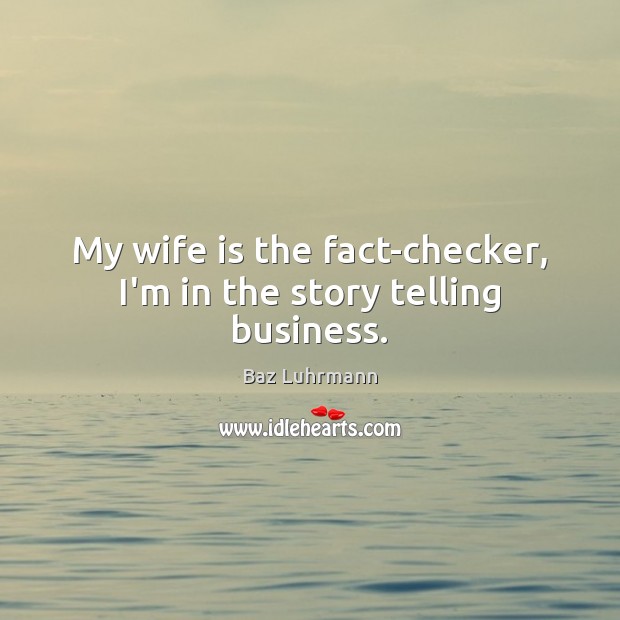My wife is the fact-checker, I’m in the story telling business. Baz Luhrmann Picture Quote