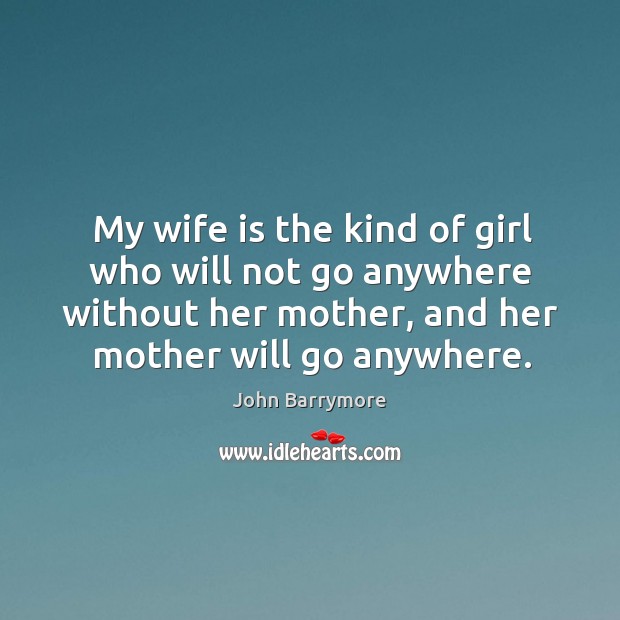 My wife is the kind of girl who will not go anywhere without her mother, and her mother will go anywhere. Image