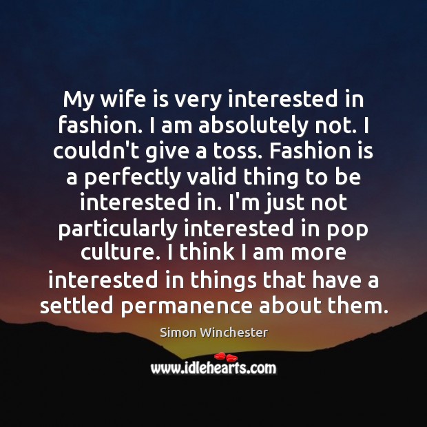My wife is very interested in fashion. I am absolutely not. I Simon Winchester Picture Quote