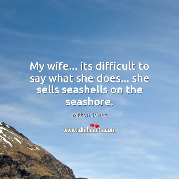 My wife… its difficult to say what she does… she sells seashells on the seashore. Milton Jones Picture Quote