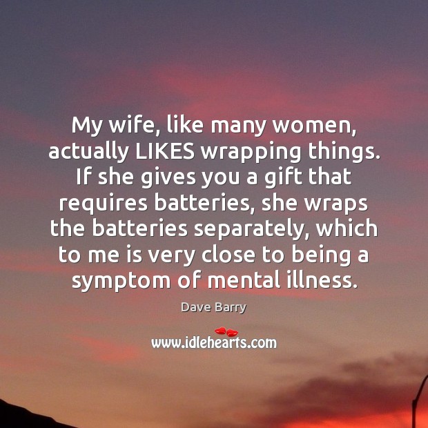 My wife, like many women, actually LIKES wrapping things. If she gives Dave Barry Picture Quote