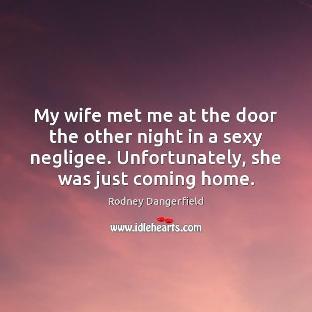 My wife met me at the door the other night in a Rodney Dangerfield Picture Quote