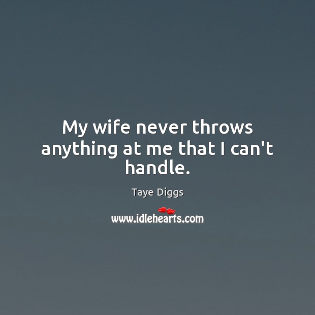 My wife never throws anything at me that I can’t handle. Taye Diggs Picture Quote