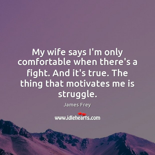 My wife says I’m only comfortable when there’s a fight. And it’s James Frey Picture Quote