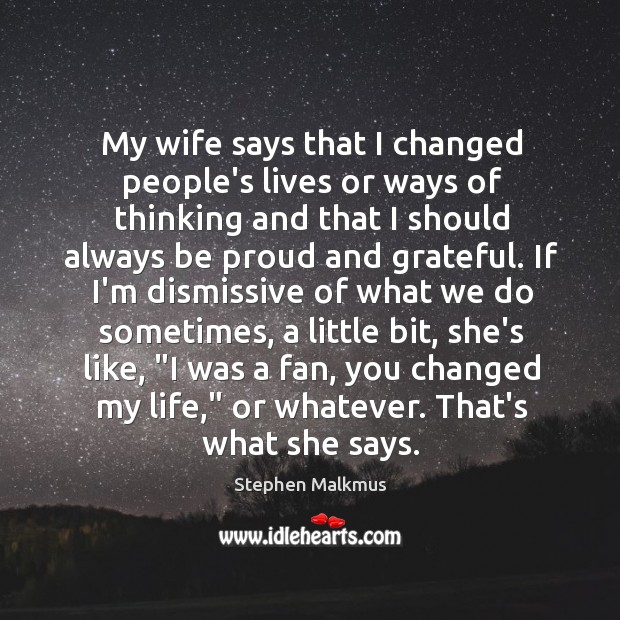 My wife says that I changed people’s lives or ways of thinking Stephen Malkmus Picture Quote