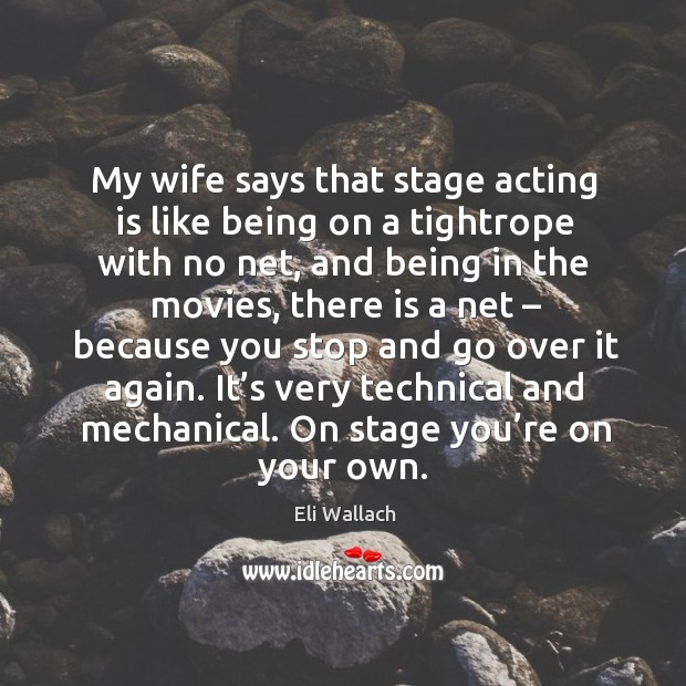 My wife says that stage acting is like being on a tightrope with no net, and being in Acting Quotes Image