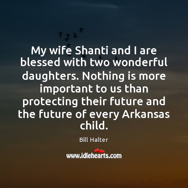 My wife Shanti and I are blessed with two wonderful daughters. Nothing Bill Halter Picture Quote
