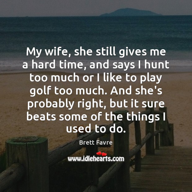 My wife, she still gives me a hard time, and says I Brett Favre Picture Quote