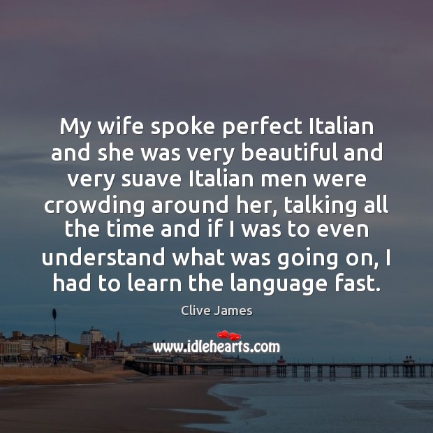 My wife spoke perfect Italian and she was very beautiful and very Clive James Picture Quote