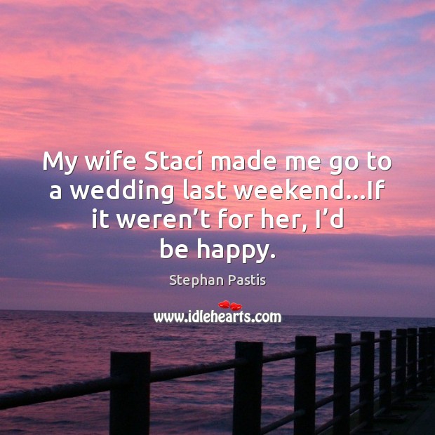 My wife Staci made me go to a wedding last weekend…If Stephan Pastis Picture Quote