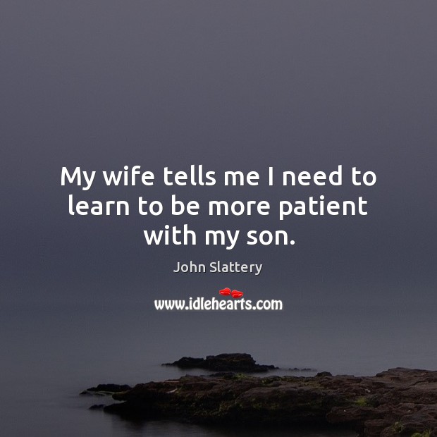 My wife tells me I need to learn to be more patient with my son. John Slattery Picture Quote