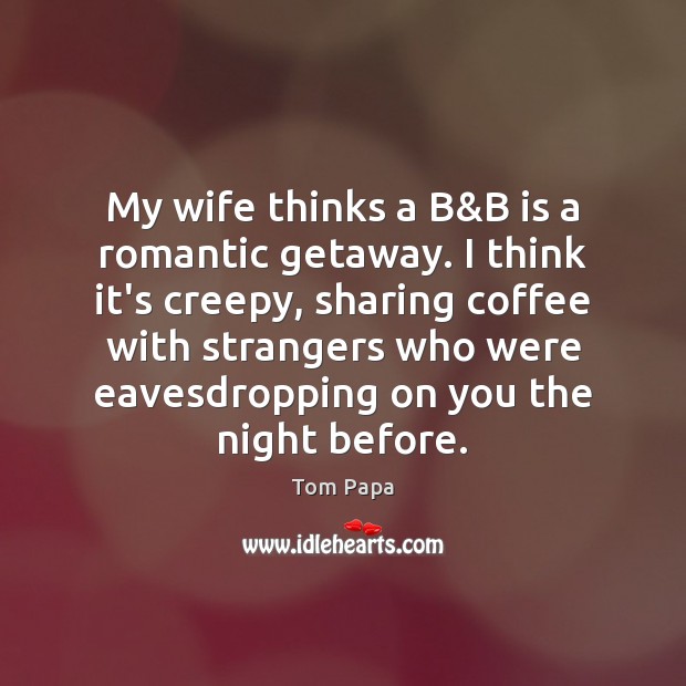 My wife thinks a B&B is a romantic getaway. I think Tom Papa Picture Quote