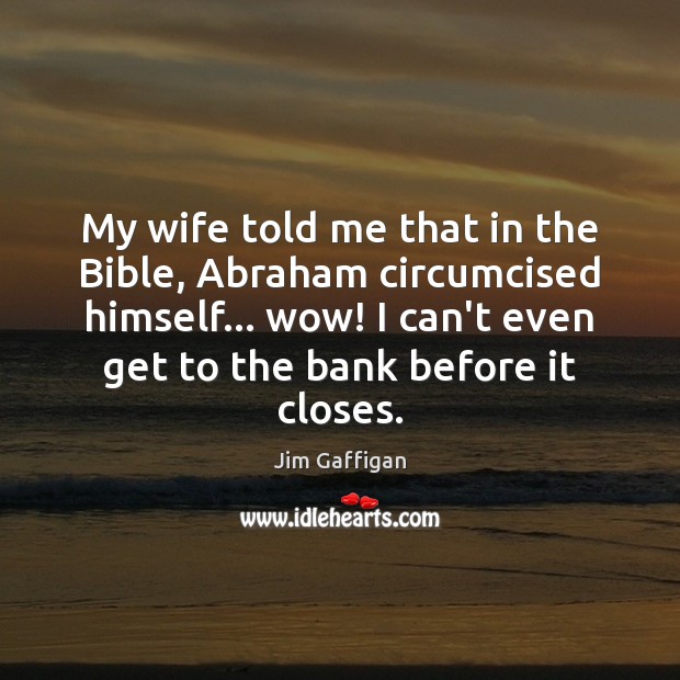 My wife told me that in the Bible, Abraham circumcised himself… wow! Jim Gaffigan Picture Quote