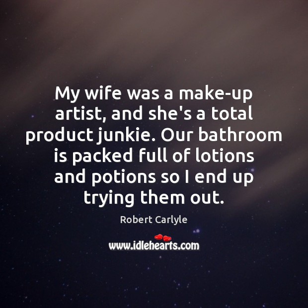 My wife was a make-up artist, and she’s a total product junkie. Robert Carlyle Picture Quote
