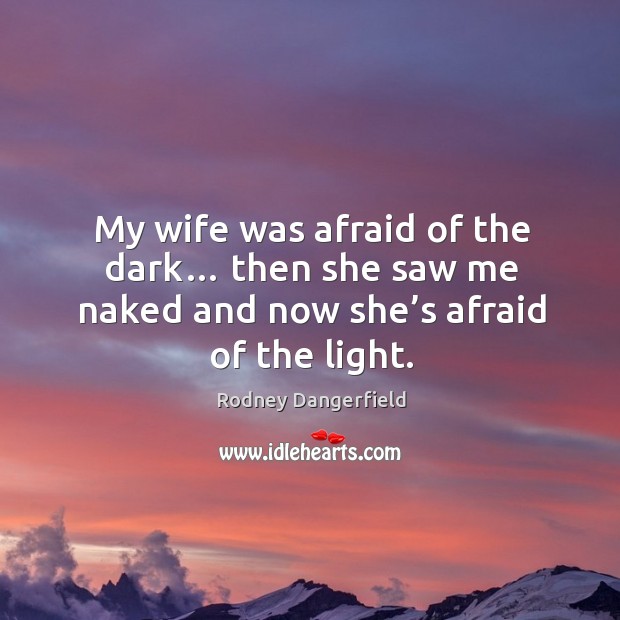 My wife was afraid of the dark… then she saw me naked and now she’s afraid of the light. Image