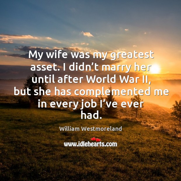 My wife was my greatest asset. I didn’t marry her until after world war ii William Westmoreland Picture Quote