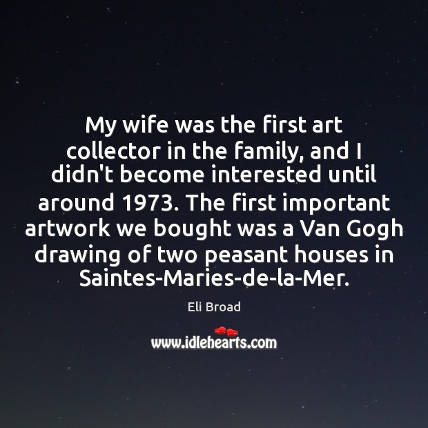 My wife was the first art collector in the family, and I Eli Broad Picture Quote