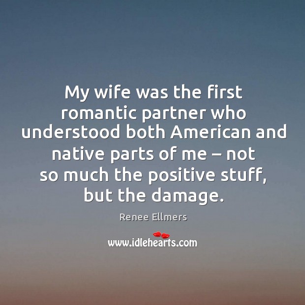 My wife was the first romantic partner who understood both american and native parts of me Renee Ellmers Picture Quote