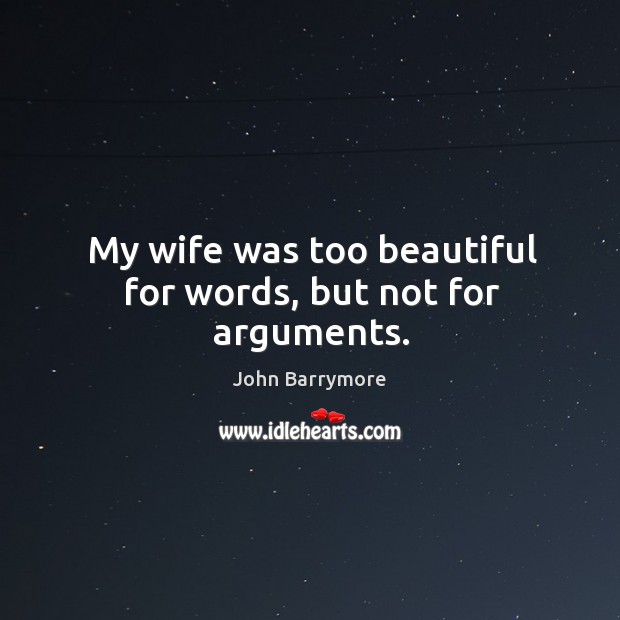 My wife was too beautiful for words, but not for arguments. John Barrymore Picture Quote