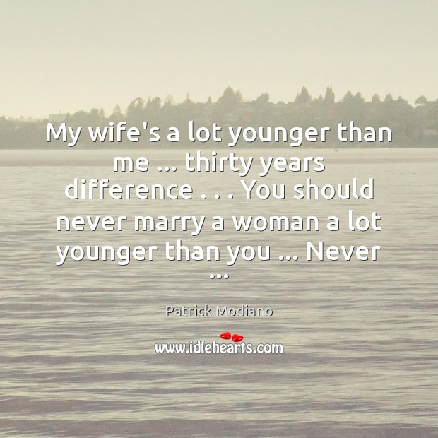 My wife’s a lot younger than me … thirty years difference . . . You should Patrick Modiano Picture Quote