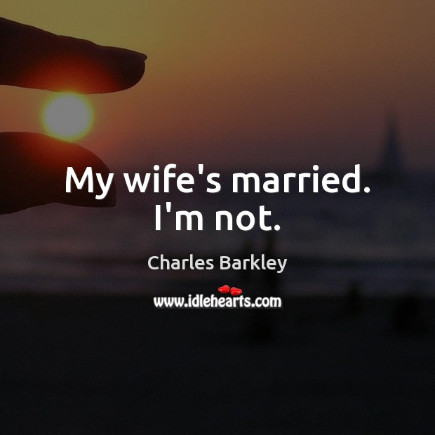 My wife’s married. I’m not. Charles Barkley Picture Quote