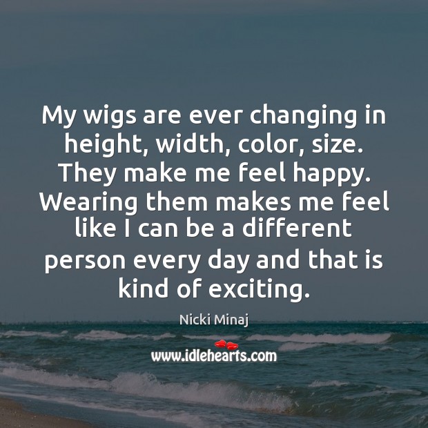 My wigs are ever changing in height, width, color, size. They make Image