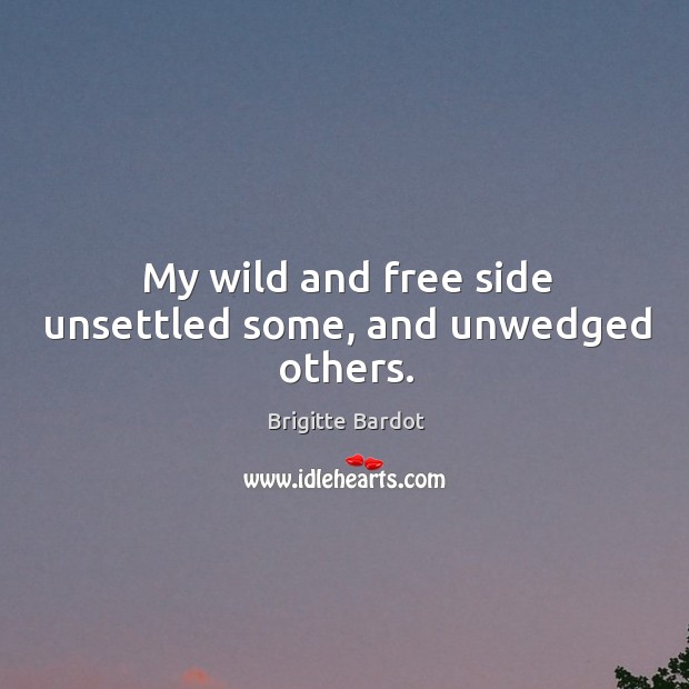 My wild and free side unsettled some, and unwedged others. Brigitte Bardot Picture Quote