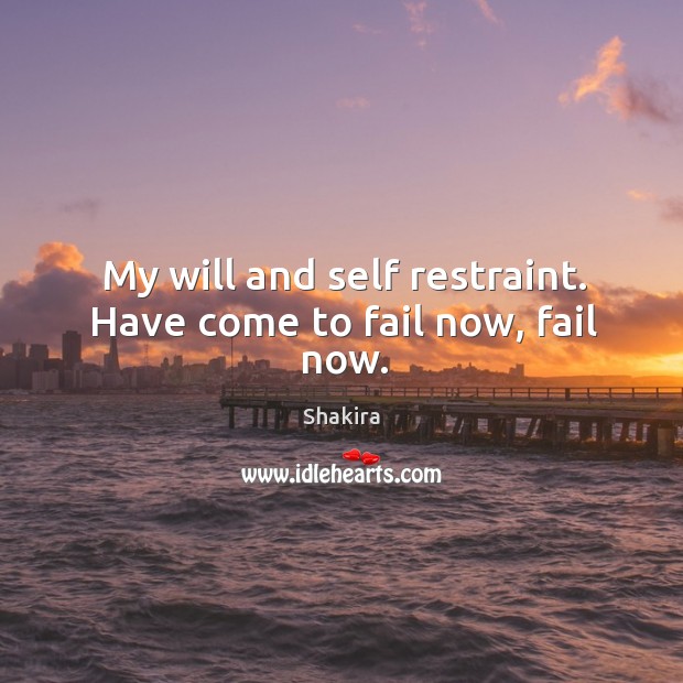 My will and self restraint. Have come to fail now, fail now. Shakira Picture Quote