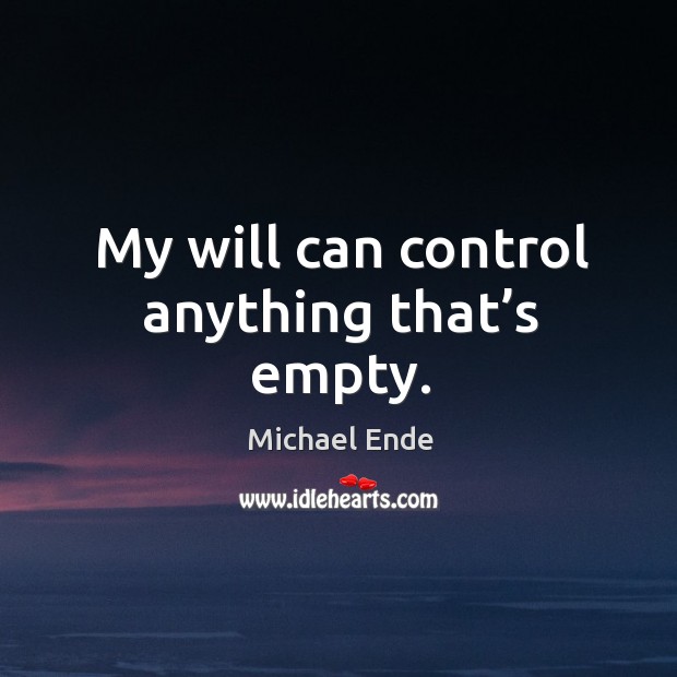 My will can control anything that’s empty. Michael Ende Picture Quote