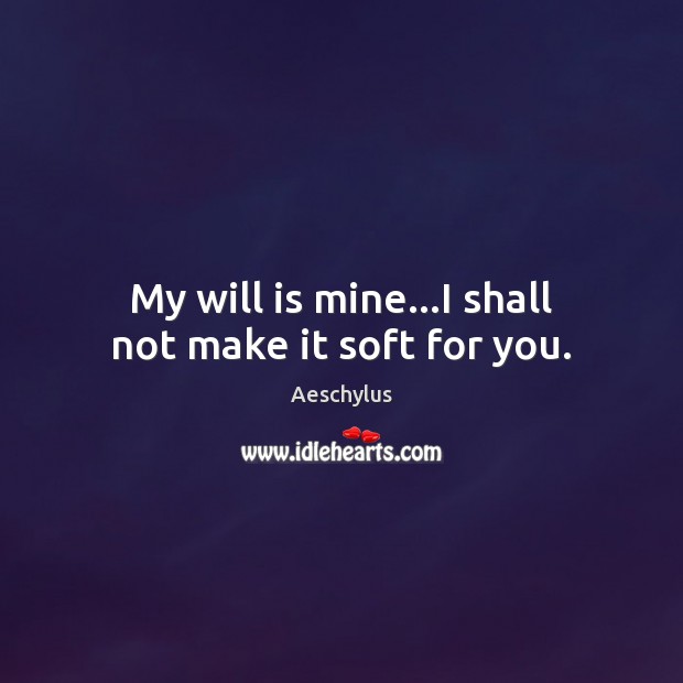 My will is mine…I shall not make it soft for you. Image