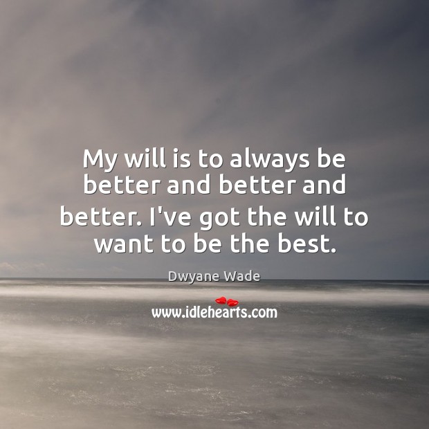 My will is to always be better and better and better. I’ve Image