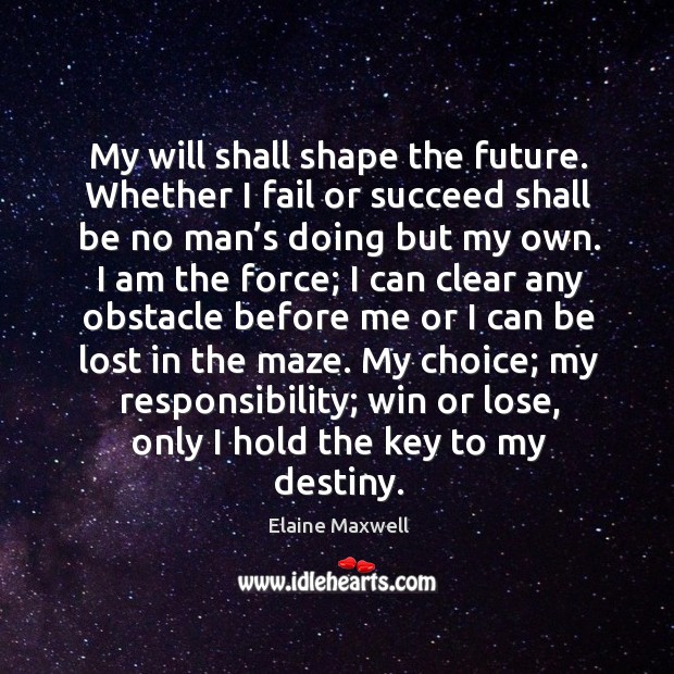 My will shall shape the future. Whether I fail or succeed shall be no man’s doing but my own. Image