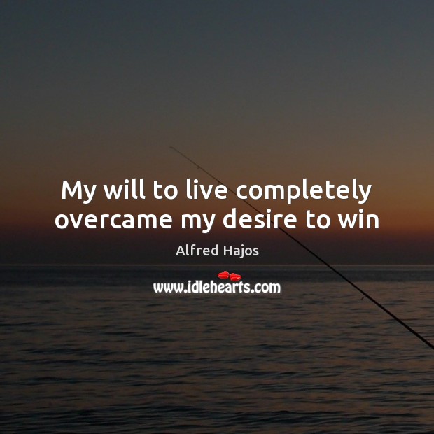 My will to live completely overcame my desire to win Alfred Hajos Picture Quote