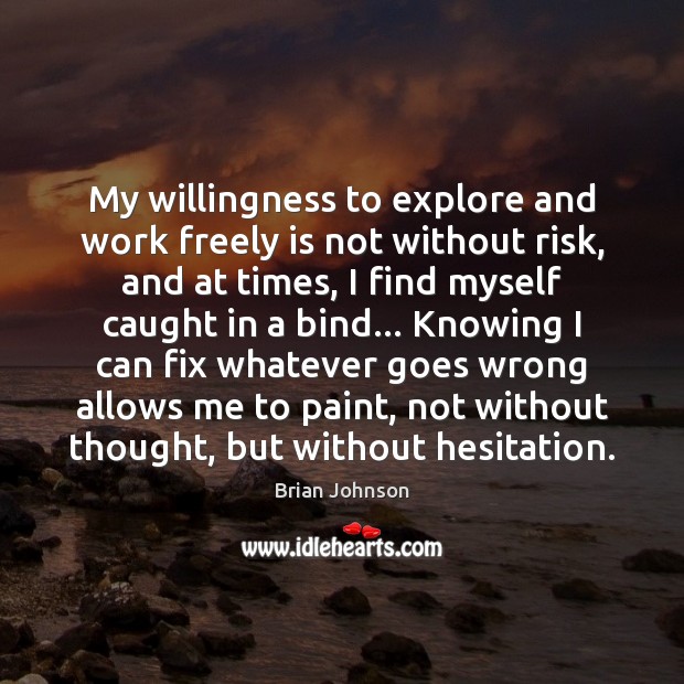 My willingness to explore and work freely is not without risk, and Brian Johnson Picture Quote