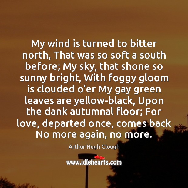 My wind is turned to bitter north, That was so soft a Arthur Hugh Clough Picture Quote