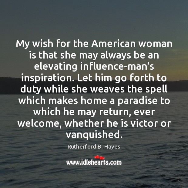 My wish for the American woman is that she may always be Rutherford B. Hayes Picture Quote