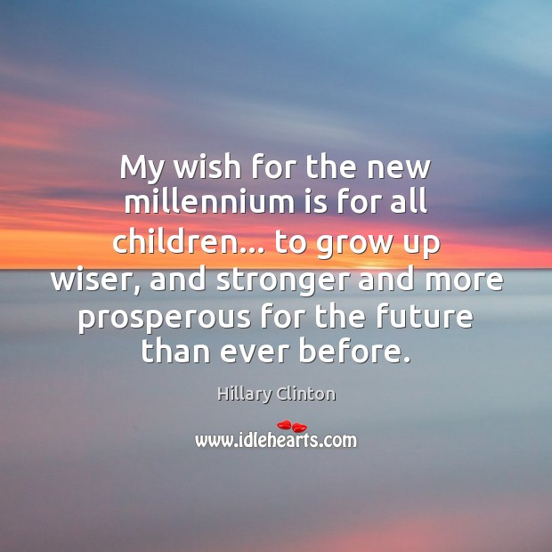 My wish for the new millennium is for all children… to grow Hillary Clinton Picture Quote