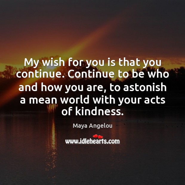 My wish for you is that you continue. Continue to be who Maya Angelou Picture Quote