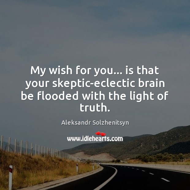 My wish for you… is that your skeptic-eclectic brain be flooded with the light of truth. Image
