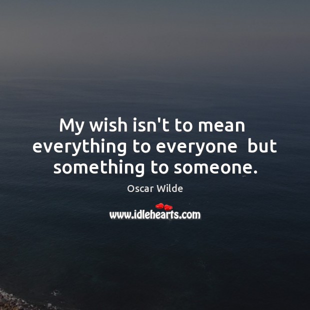 My wish isn’t to mean  everything to everyone  but something to someone. Oscar Wilde Picture Quote
