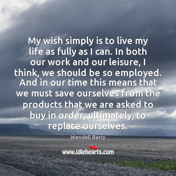 My wish simply is to live my life as fully as I Wendell Berry Picture Quote