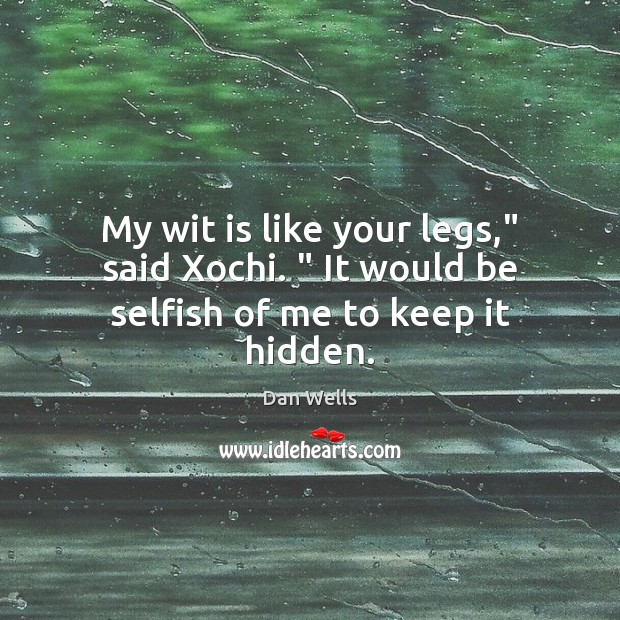 My wit is like your legs,” said Xochi. ” It would be selfish of me to keep it hidden. Selfish Quotes Image