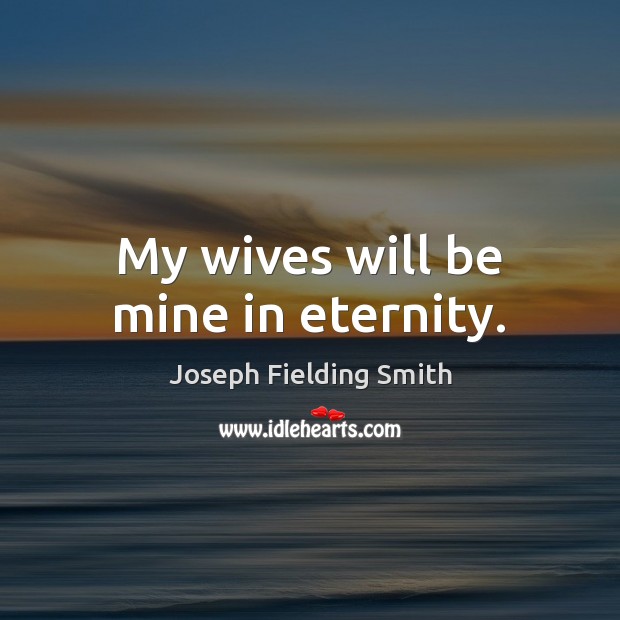My wives will be mine in eternity. Image